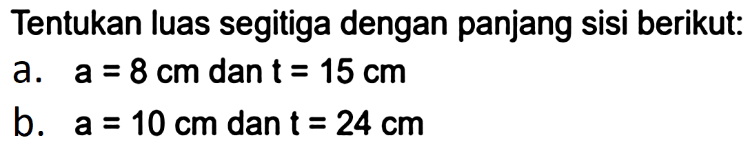 Tentukan luas segitiga dengan panjang sisi berikut:
a.  a=8 cm  dan  (t)=15 cm 
b.  a=10 cm  dan  t=24 cm 