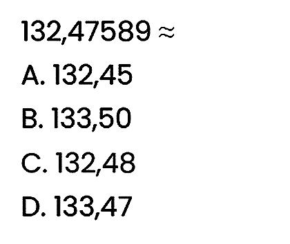 
132,47589 approx

A. 132,45
B. 133,50
C. 132,48
D. 133,47