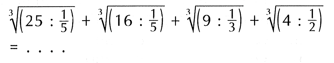  (25: 1/5)^(1/3)+(16: 1/5)^(1/3)+(9: 1/3)^(1/3)+(4: 1/2)^(1/3) 
 =... 