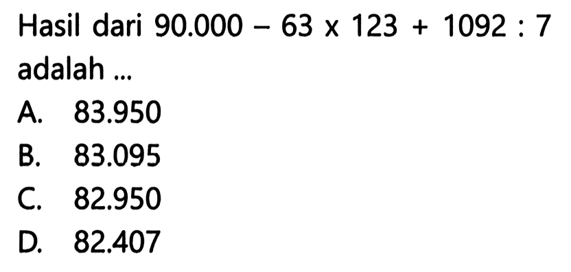 Hasil dari 90.000 - 63 x 123 + 1092 : 7 adalah ...