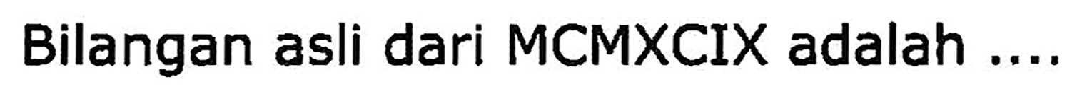Bilangan asli dari MCMXCIX adalah ....