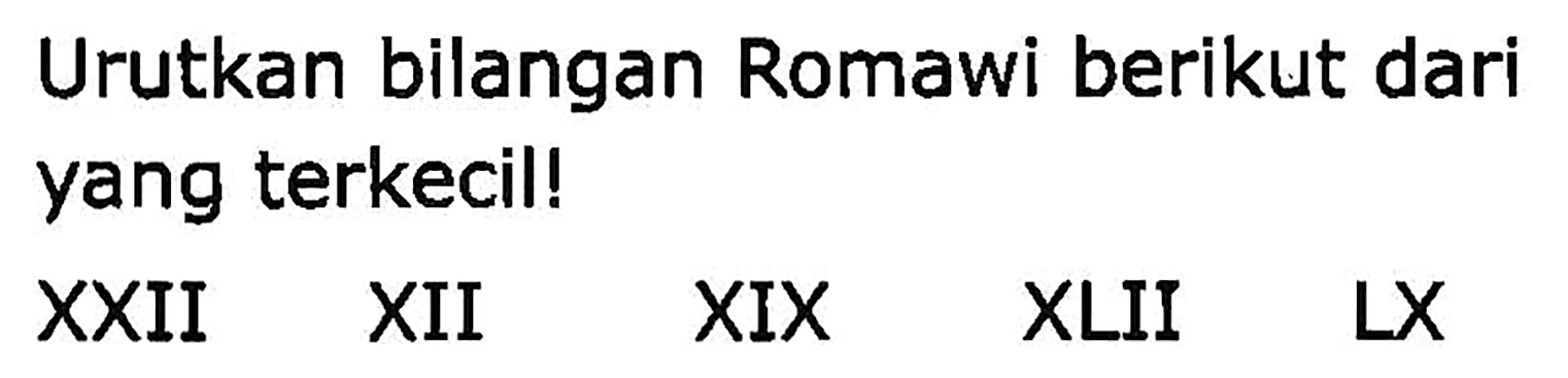 Urutkan bilangan Romawi berikut dari yang terkecil!
XXII XII XIX XLII LX