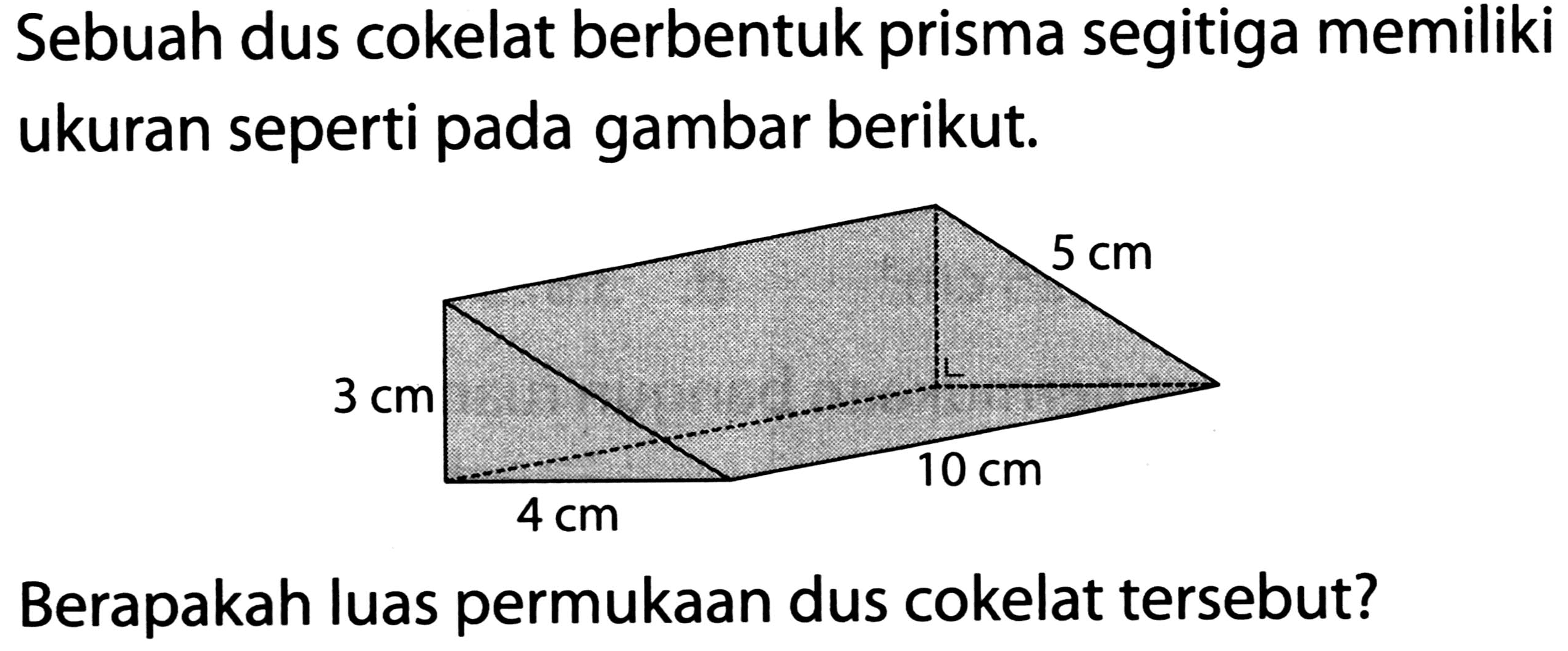 Sebuah dus cokelat berbentuk prisma segitiga memiliki ukuran seperti pada gambar berikut.
Berapakah luas permukaan dus cokelat tersebut?