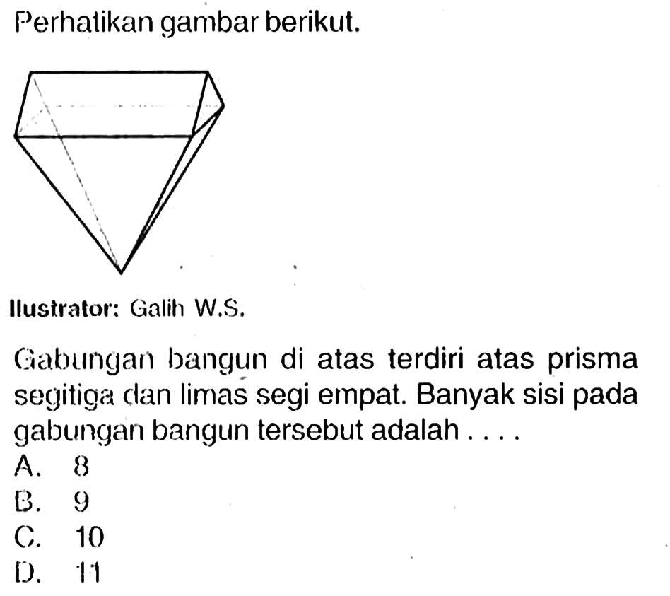 Perhatikan gambar berikut.
Gabungan bangun di atas terdiri atas prisma segitiga dan limas segi empat. Banyak sisi pada gabungan bangun tersebut adalah....
A. 8
B. 9
C. 10
D. 11