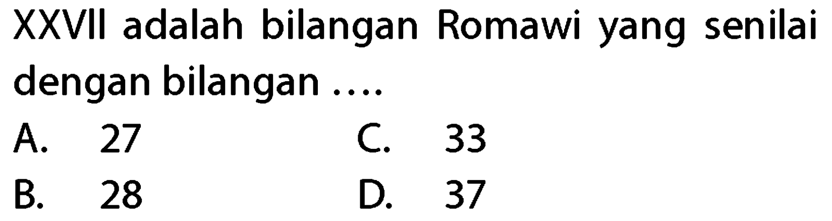 XXVII adalah bilangan Romawi yang senilai dengan bilangan ....
A. 27
C. 33
B. 28
D. 37